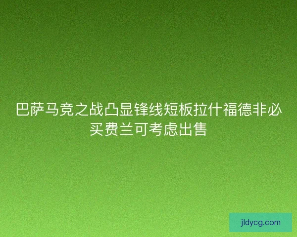 巴萨马竞之战凸显锋线短板拉什福德非必买费兰可考虑出售